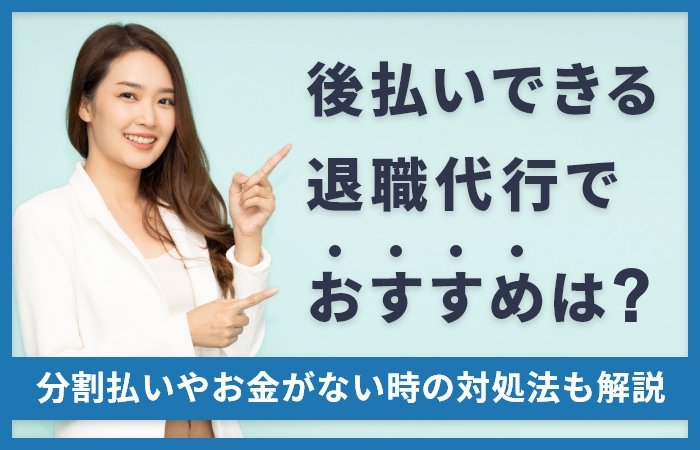 後払いできる退職代行でおすすめは？分割払いやお金がない時の対処法も解説！